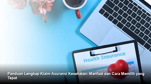 Panduan Lengkap Klaim Asuransi Kesehatan: Manfaat dan Cara Memilih yang Tepat