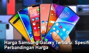 Harga Samsung Galaxy Terbaru: Spesifikasi Lengkap, Kamera Terbaik, dan Perbandingan Harga