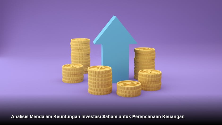 Analisis Mendalam Keuntungan Investasi Saham untuk Perencanaan Keuangan